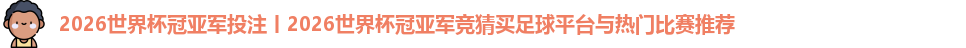 2026世界杯冠亚军投注丨2026世界杯冠亚军竞猜买足球平台与热门比赛推荐